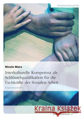 Interkulturelle Kompetenz als Schlüsselqualifikation für die Fachkräfte der Sozialen Arbeit Nicole Marx 9783638681124 Grin Verlag