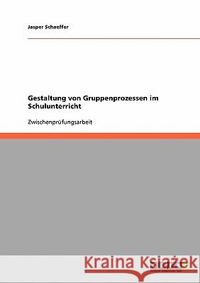 Gestaltung von Gruppenprozessen im Schulunterricht Jasper Schaeffer 9783638682015 Grin Verlag