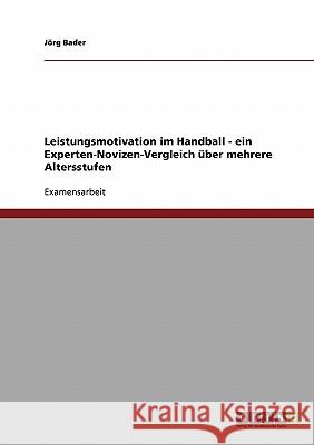 Leistungsmotivation im Handball - ein Experten-Novizen-Vergleich über mehrere Altersstufen Bader, Jörg 9783638682053