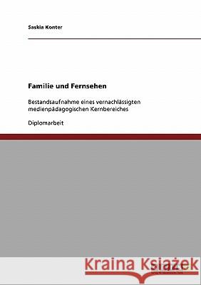 Familie und Fernsehen: Bestandsaufnahme eines vernachlässigten medienpädagogischen Kernbereiches Konter, Saskia 9783638682060