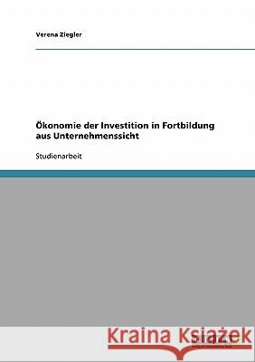 Ökonomie der Investition in Fortbildung aus Unternehmenssicht Verena Ziegler 9783638682190