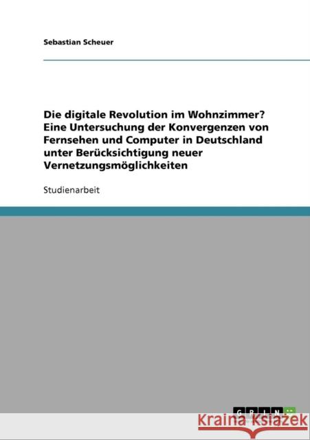 Die digitale Revolution im Wohnzimmer? Eine Untersuchung der Konvergenzen von Fernsehen und Computer in Deutschland unter Berücksichtigung neuer Verne Scheuer, Sebastian 9783638682435 Grin Verlag