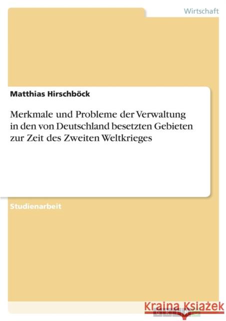 Merkmale und Probleme der Verwaltung in den von Deutschland besetzten Gebieten zur Zeit des Zweiten Weltkrieges Matthias Hirschbock 9783638682664 Grin Verlag