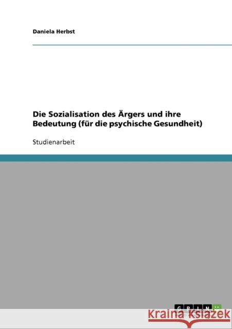 Die Sozialisation des Ärgers und ihre Bedeutung (für die psychische Gesundheit) Herbst, Daniela 9783638683241