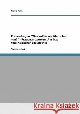 Frauenfragen Was sollen wir Menschen tun? - Frauenantworten. Ansätze feministischer Sozialethik Jung, Gisela 9783638684644