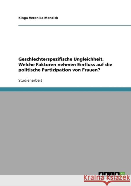 Geschlechterspezifische Ungleichheit. Welche Faktoren nehmen Einfluss auf die politische Partizipation von Frauen? Kinga-Veronika Mendick 9783638684668