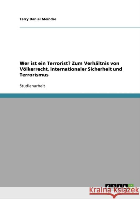 Wer ist ein Terrorist? Zum Verhältnis von Völkerrecht, internationaler Sicherheit und Terrorismus Meincke, Terry Daniel 9783638684729