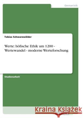 Werte: höfische Ethik um 1200 - Wertewandel - moderne Werteforschung Tobias Schwarzwalder 9783638684781 Grin Verlag