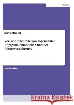 Vor- und Nachteile von sogenannten Kopfprämienmodellen und der Bürgerversicherung Albrecht, Mario   9783638685214