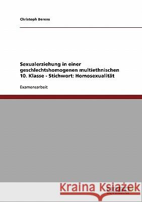 Sexualerziehung in einer geschlechtshomogenen multiethnischen 10. Klasse - Stichwort: Homosexualität Berens, Christoph 9783638686815