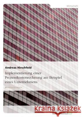 Implementierung einer Prozesskostenrechnung am Beispiel eines Unternehmens Hirschfeld, Andreas 9783638687904 Grin Verlag