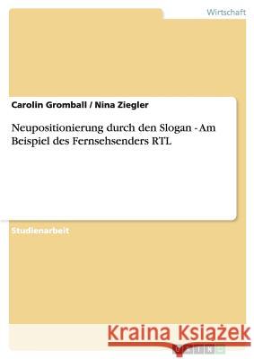 Neupositionierung durch den Slogan - Am Beispiel des Fernsehsenders RTL Carolin Gromball Nina Ziegler 9783638687942 Grin Verlag