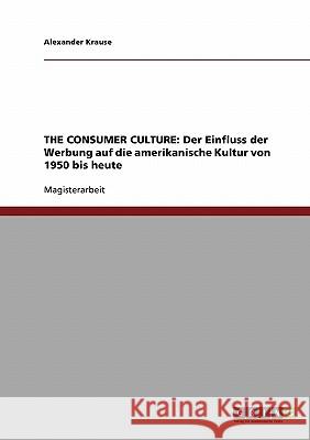 The Consumer Culture: Der Einfluss der Werbung auf die amerikanische Kultur von 1950 bis heute Krause, Alexander 9783638688062 Grin Verlag