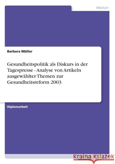 Gesundheitspolitik als Diskurs in der Tagespresse - Analyse von Artikeln ausgewählter Themen zur Gesundheitsreform 2003 Müller, Barbara 9783638688161