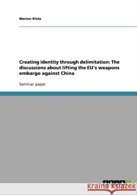 Creating identity through delimitation: The discussions about lifting the EU's weapons embargo against China Klotz, Marion 9783638688192