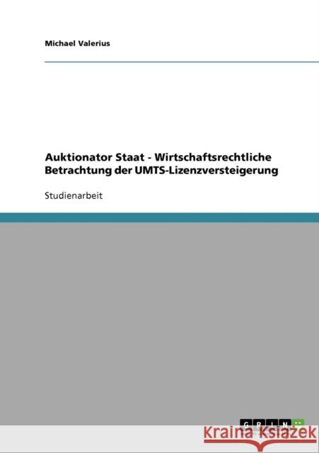 Auktionator Staat - Wirtschaftsrechtliche Betrachtung der UMTS-Lizenzversteigerung Michael Valerius 9783638688253