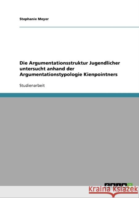 Die Argumentationsstruktur Jugendlicher untersucht anhand der Argumentationstypologie Kienpointners Stephanie Meyer 9783638688390