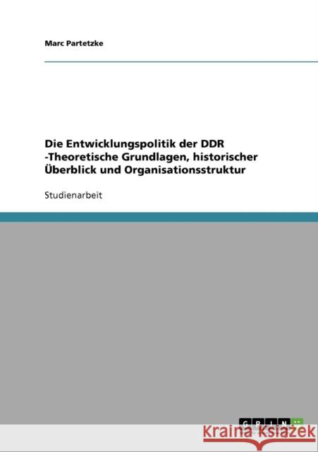 Die Entwicklungspolitik der DDR -Theoretische Grundlagen, historischer Überblick und Organisationsstruktur Partetzke, Marc 9783638688543 Grin Verlag