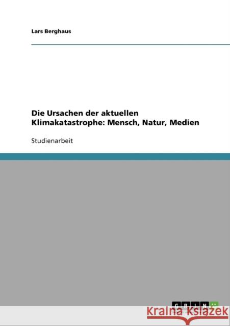 Die Ursachen der aktuellen Klimakatastrophe: Mensch, Natur, Medien Berghaus, Lars 9783638689052