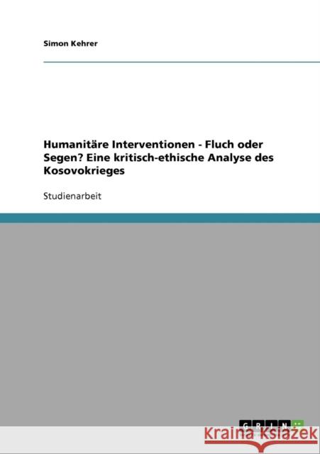 Humanitäre Interventionen - Fluch oder Segen? Eine kritisch-ethische Analyse des Kosovokrieges Kehrer, Simon 9783638689083 Grin Verlag