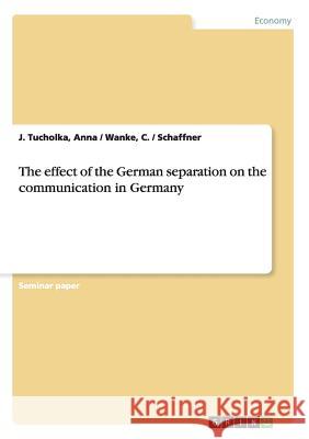 The effect of the German separation on the communication in Germany Anna / Wanke C. / Schaffner Tucholka   9783638689151 GRIN Verlag oHG