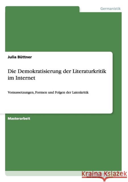 Die Demokratisierung der Literaturkritik im Internet: Voraussetzungen, Formen und Folgen der Laienkritik Büttner, Julia 9783638689304