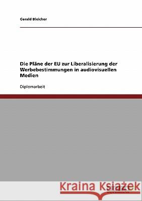 Die Pläne der EU zur Liberalisierung der Werbebestimmungen in audiovisuellen Medien Bleicher, Gerald 9783638689342