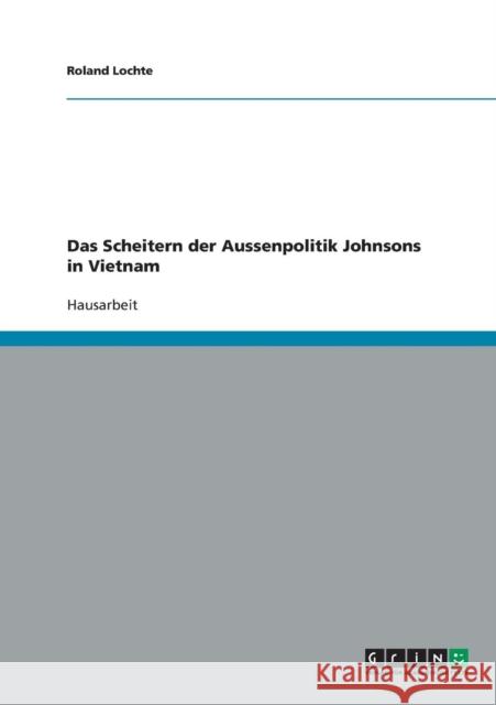 Das Scheitern der Aussenpolitik Johnsons in Vietnam Roland Lochte 9783638689359