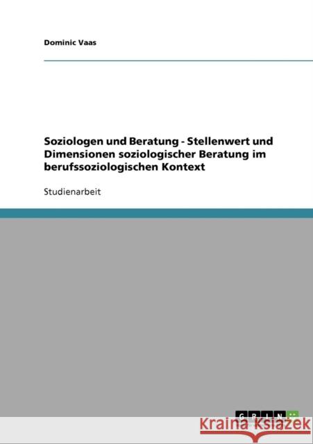 Soziologen und Beratung - Stellenwert und Dimensionen soziologischer Beratung im berufssoziologischen Kontext Dominic Vaas 9783638691369 Grin Verlag