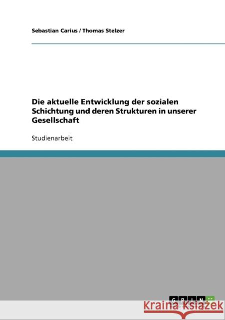 Die aktuelle Entwicklung der sozialen Schichtung und deren Strukturen in unserer Gesellschaft Sebastian Carius Thomas Stelzer 9783638691574