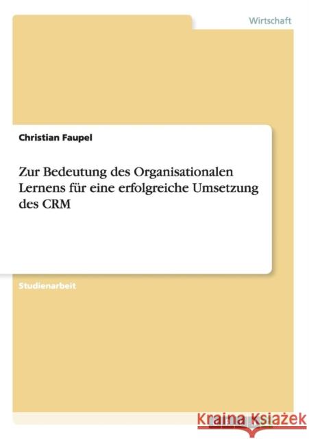 Zur Bedeutung des Organisationalen Lernens für eine erfolgreiche Umsetzung des CRM Faupel, Christian 9783638691789 Grin Verlag