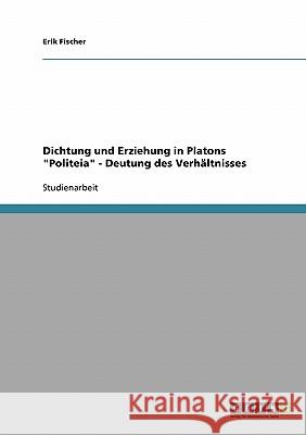 Dichtung und Erziehung in Platons Politeia - Deutung des Verhältnisses Fischer, Erik 9783638692533