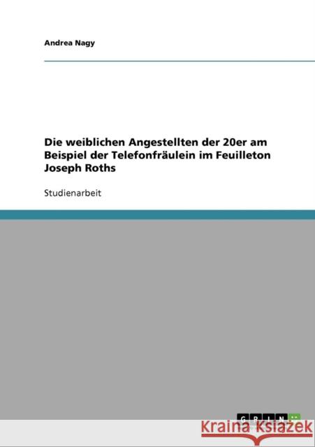 Die weiblichen Angestellten der 20er am Beispiel der Telefonfräulein im Feuilleton Joseph Roths Nagy, Andrea 9783638692731