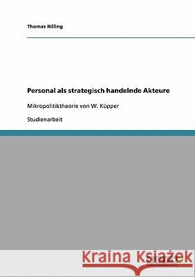 Personal als strategisch handelnde Akteure: Mikropolitiktheorie von W. Küpper Rilling, Thomas 9783638692793