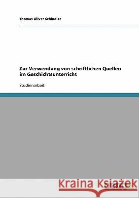 Zur Verwendung von schriftlichen Quellen im Geschichtsunterricht Thomas Oliver Schindler 9783638693004