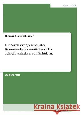 Die Auswirkungen neuster Kommunikationsmittel auf das Schreibverhalten von Schülern. Thomas Oliver Schindler 9783638693028