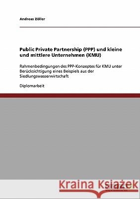 Public Private Partnership (PPP) und kleine und mittlere Unternehmen (KMU): Rahmenbedingungen des PPP-Konzeptes für KMU unter Berücksichtigung eines B Zöller, Andreas 9783638693080