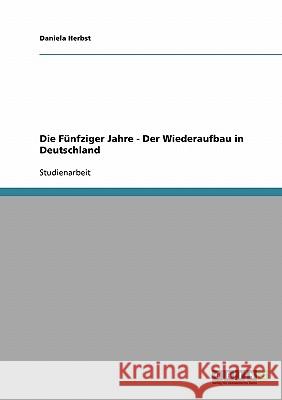 Die Fünfziger Jahre - Der Wiederaufbau in Deutschland Daniela Herbst 9783638693127