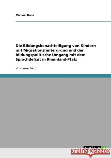 Die Bildungsbenachteiligung von Kindern mit Migrationshintergrund und der bildungspolitische Umgang mit dem Sprachdefizit in Rheinland-Pfalz Michael Roos 9783638693257