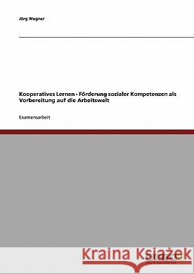 Kooperatives Lernen: Förderung sozialer Kompetenzen als Vorbereitung auf die Arbeitswelt Jorg Wegner 9783638693271