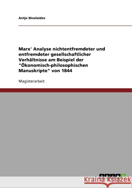 Marx' Analyse nichtentfremdeter und entfremdeter gesellschaftlicher Verhältnisse am Beispiel der Ökonomisch-philosophischen Manuskripte von 1844 Nicolaides, Antje 9783638694292