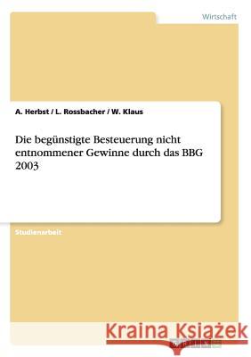 Die begünstigte Besteuerung nicht entnommener Gewinne durch das BBG 2003 A. Herbst /. L. Rossbacher /. W. Klaus 9783638694421 Grin Verlag