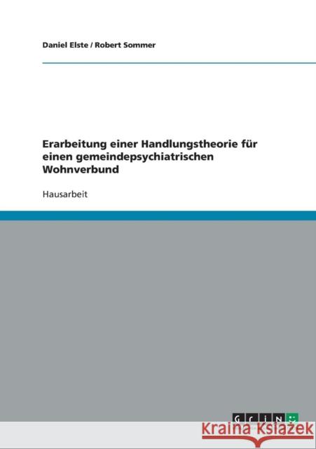 Erarbeitung einer Handlungstheorie für einen gemeindepsychiatrischen Wohnverbund Elste, Daniel 9783638694667 Grin Verlag