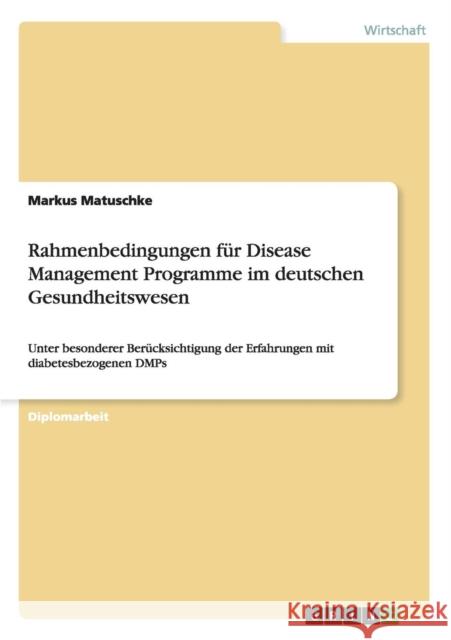 Rahmenbedingungen für Disease Management Programme im deutschen Gesundheitswesen: Unter besonderer Berücksichtigung der Erfahrungen mit diabetesbezoge Matuschke, Markus 9783638695107 Grin Verlag