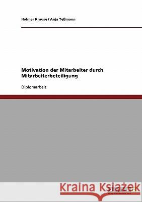 Motivation der Mitarbeiter durch Mitarbeiterbeteiligung : Diplomarbeit Holmer Krause Anja Tessmann 9783638696562 Grin Verlag