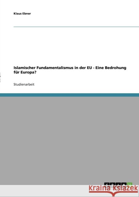 Islamischer Fundamentalismus in der EU - Eine Bedrohung für Europa? Ebner, Klaus 9783638696982 Grin Verlag