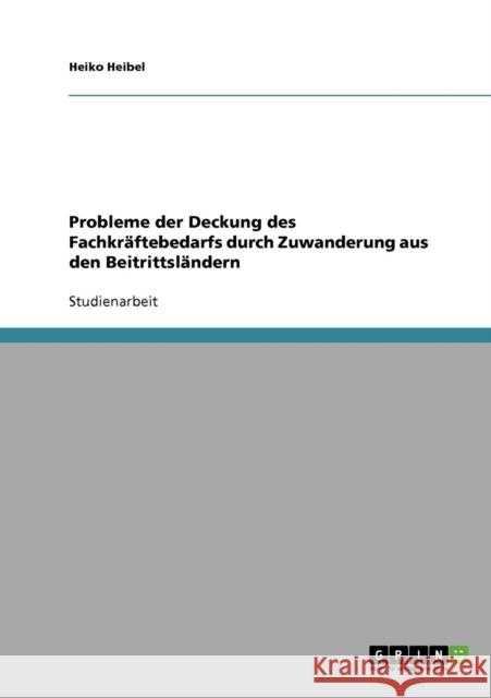 Probleme der Deckung des Fachkräftebedarfs durch Zuwanderung aus den Beitrittsländern Heibel, Heiko 9783638697002 Grin Verlag