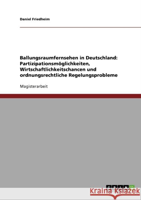 Ballungsraumfernsehen in Deutschland: Partizipationsmöglichkeiten, Wirtschaftlichkeitschancen und ordnungsrechtliche Regelungsprobleme Friedheim, Daniel 9783638697071 Grin Verlag