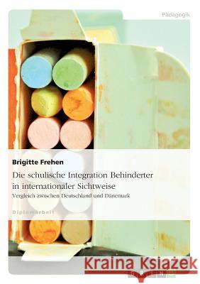 Die schulische Integration Behinderter in internationaler Sichtweise: Vergleich zwischen Deutschland und Dänemark Frehen, Brigitte 9783638697606