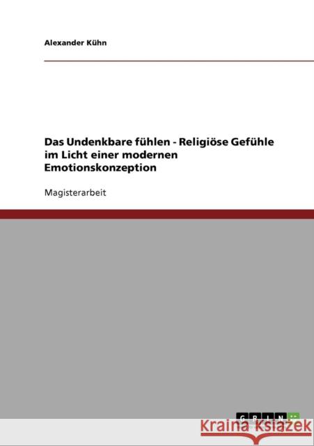 Das Undenkbare fühlen - Religiöse Gefühle im Licht einer modernen Emotionskonzeption Kühn, Alexander 9783638697620